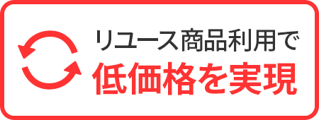 リユース商品利用で 低価格を実現