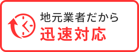 地元業者だから 迅速対応