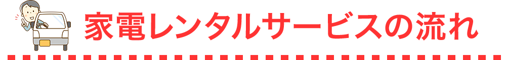 家電レンタルサービスの流れ